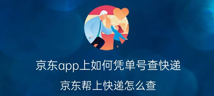 京东app上如何凭单号查快递 京东帮上快递怎么查？